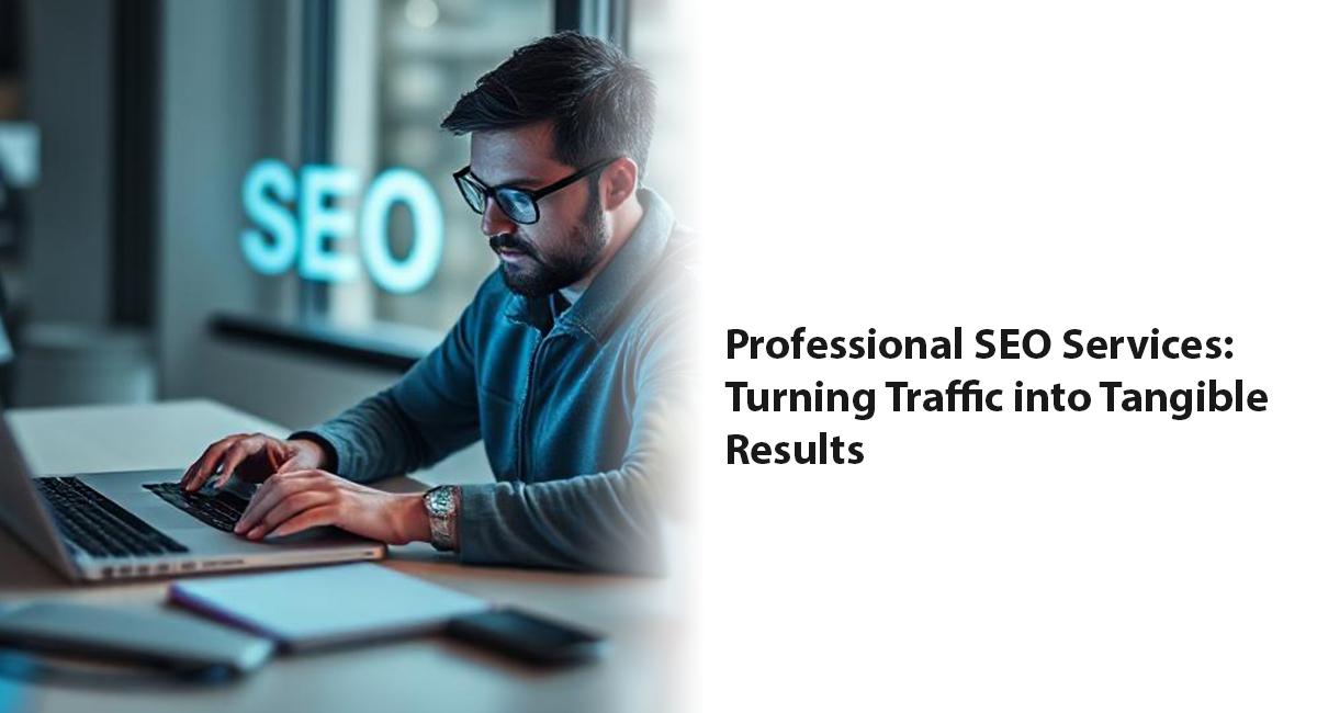 Professional SEO Services: Turning Traffic into Tangible Results
