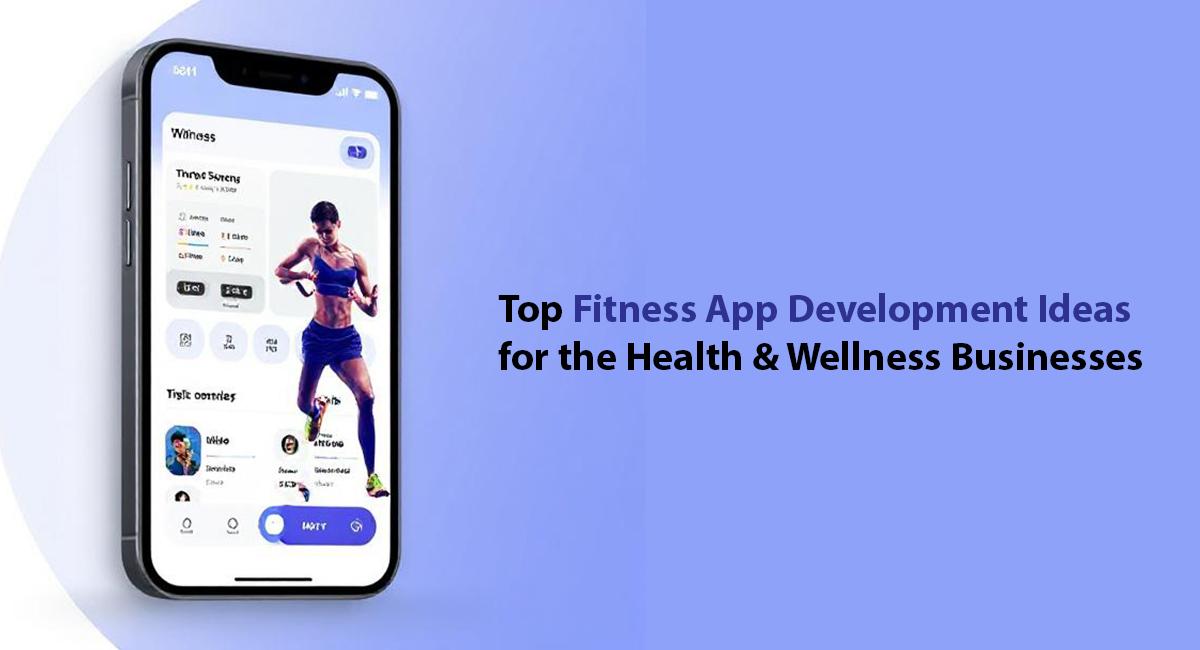 Top Fitness App Development Ideas for the Health &amp; Wellness Businesses