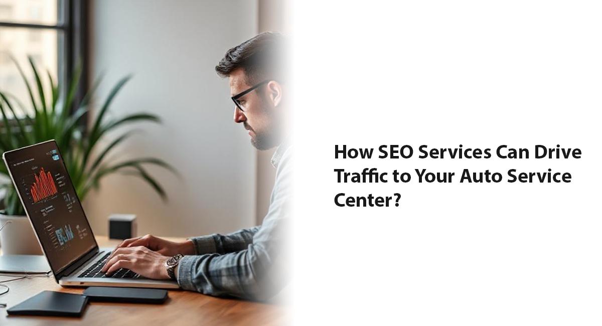 How SEO Services Can Drive Traffic to Your Auto Service Center?