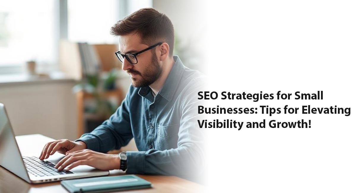 SEO Strategies for Small Businesses: Tips for Elevating Visibility and Growth!