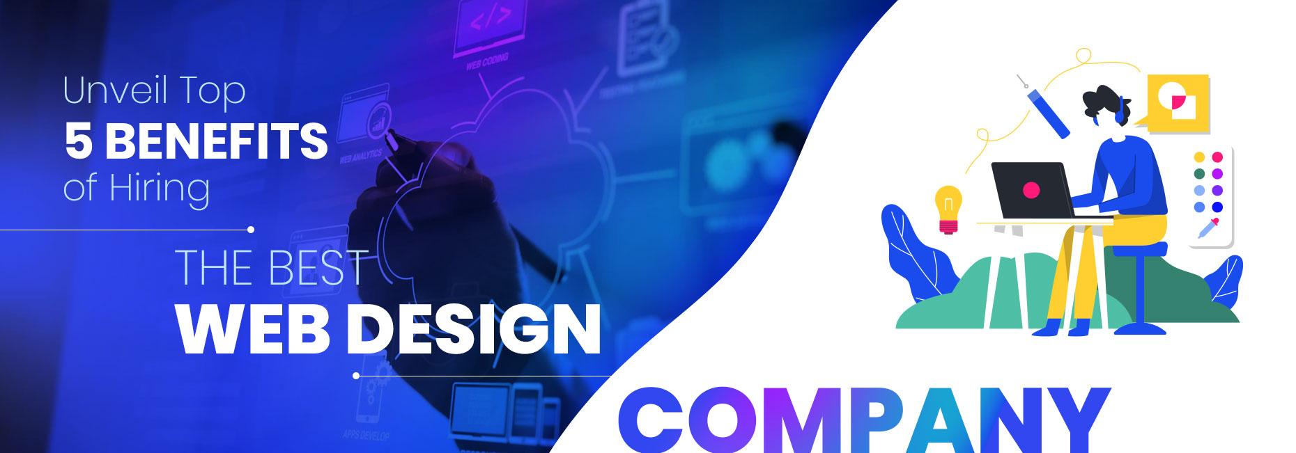 Unveil Top 5 Benefits of Hiring the Best Web Design Company
