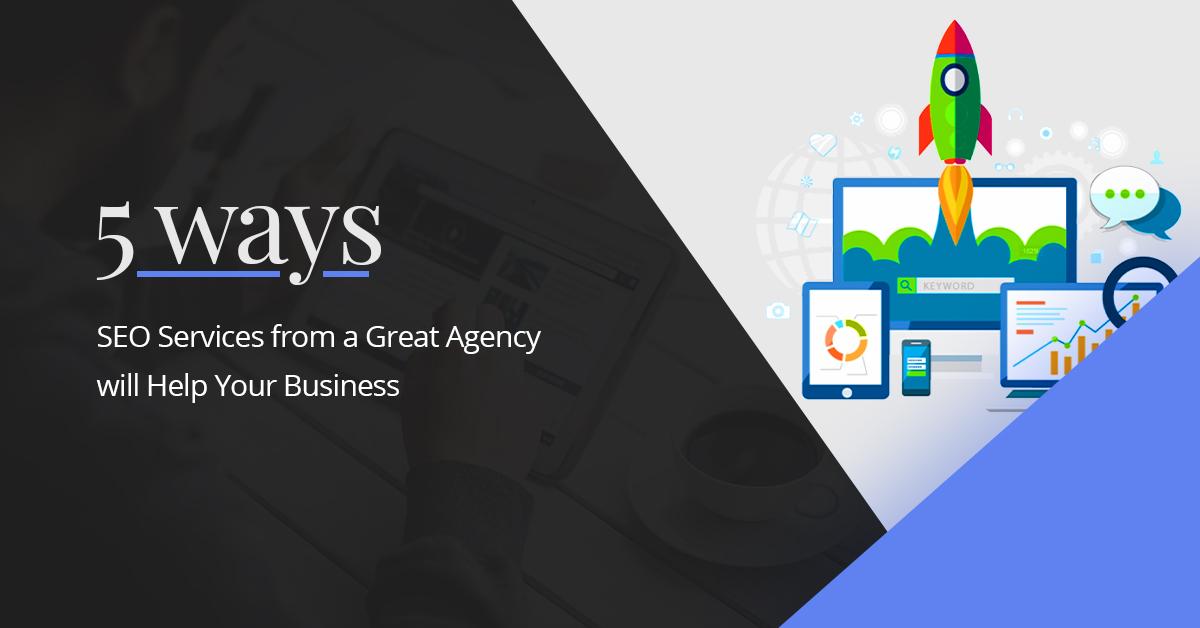 5 Ways SEO Services from a Great Agency will Help Your Business