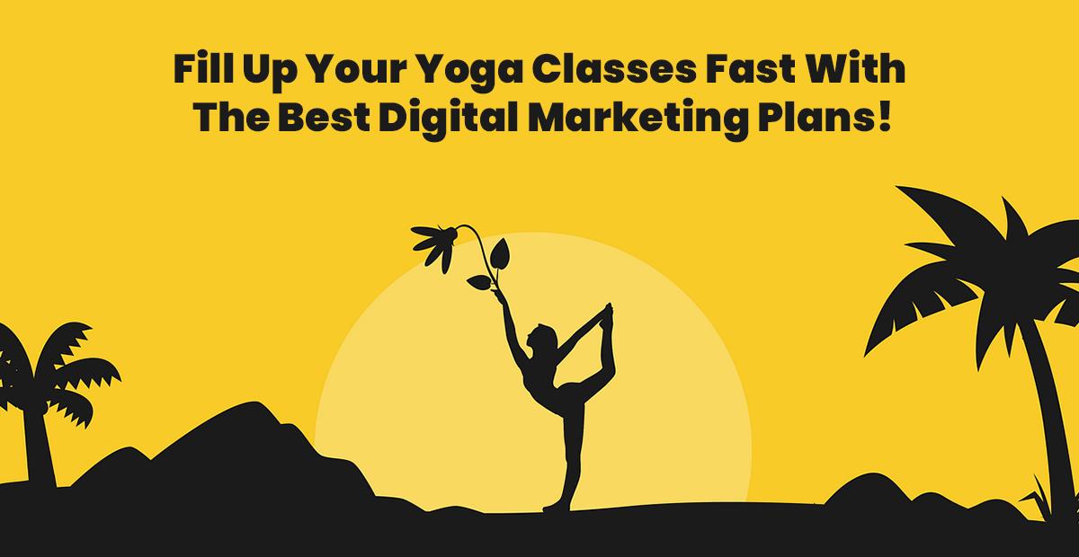 Fill Up Your Yoga Classes Fast With The Best Digital Marketing Plans!