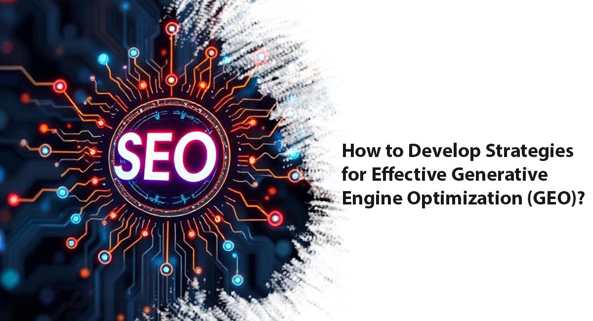 How to Develop Strategies for Effective Generative Engine Optimization (GEO)?