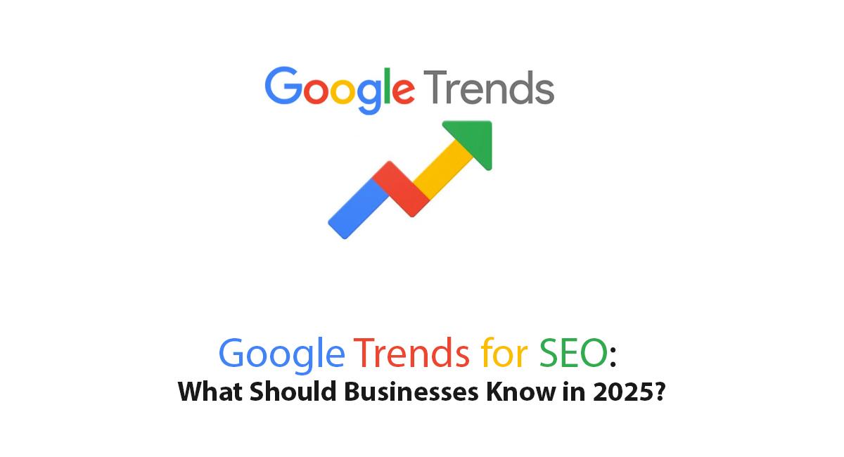 Google Trends for SEO: What Should Businesses Know in 2025?