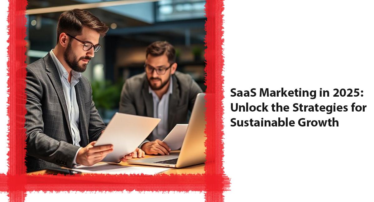 SaaS Marketing in 2025: Unlock the Strategies for Sustainable Growth