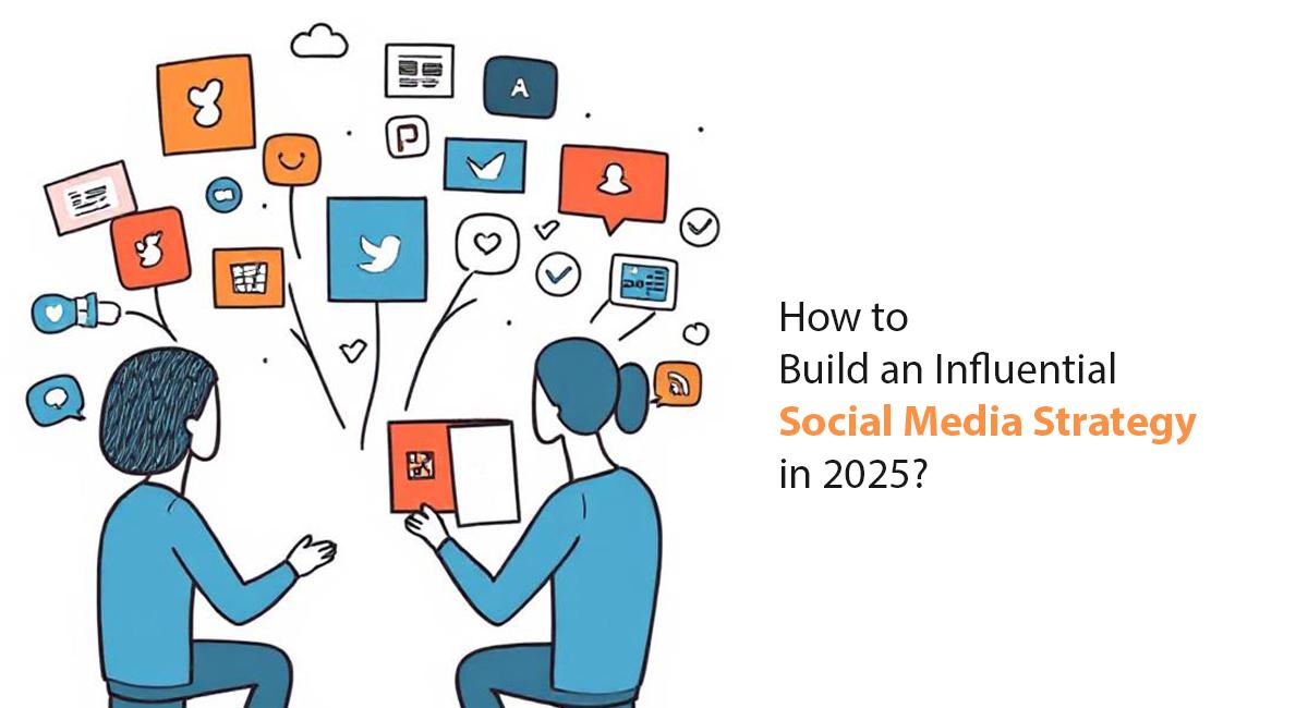 How to Build an Influential Social Media Strategy in 2025?