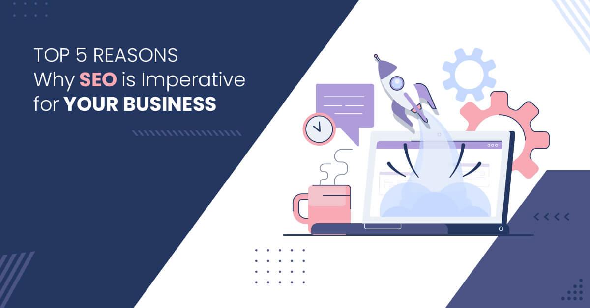 Top 5 Reasons Why SEO is Imperative for Your Business