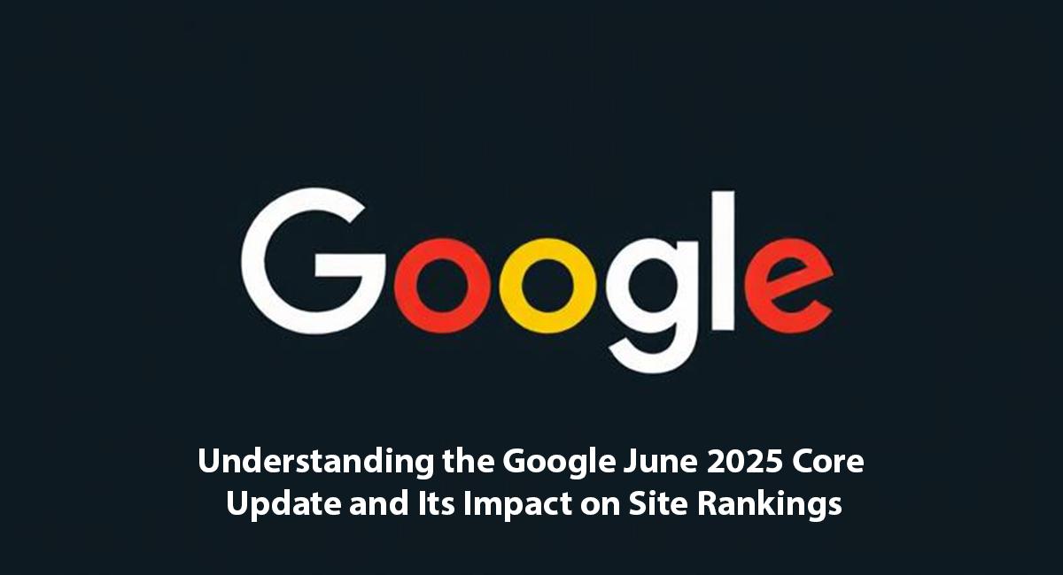 Understanding the Google June 2025 Core Update and Its Impact on Site Rankings