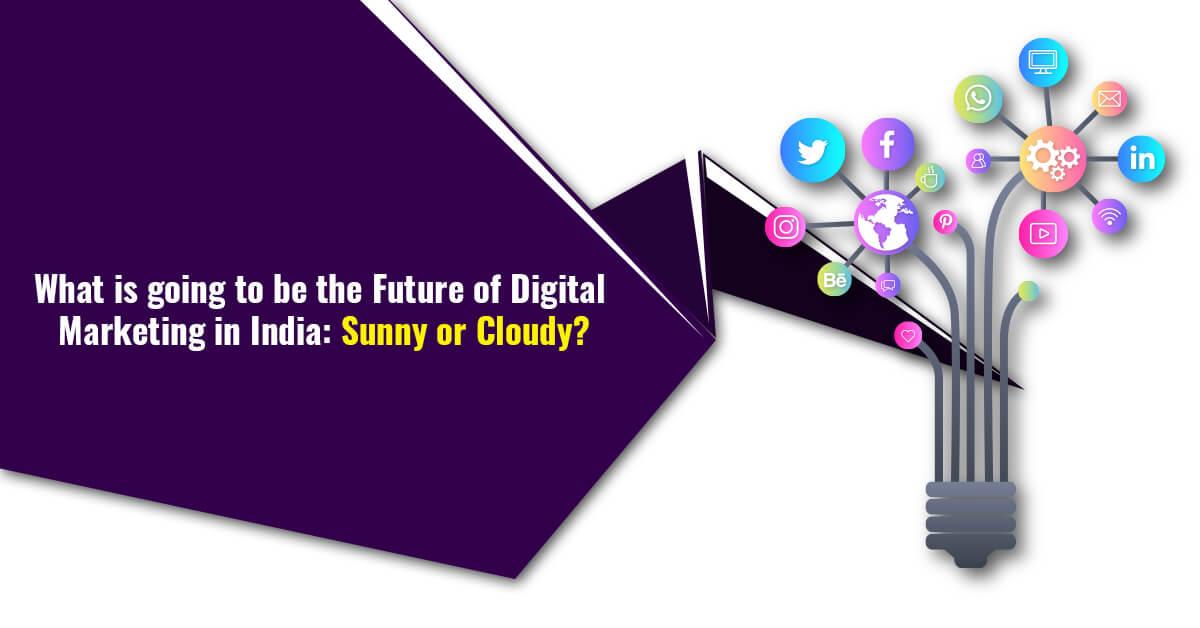 What is going to be the Future of Digital Marketing in India: Sunny or Cloudy?
