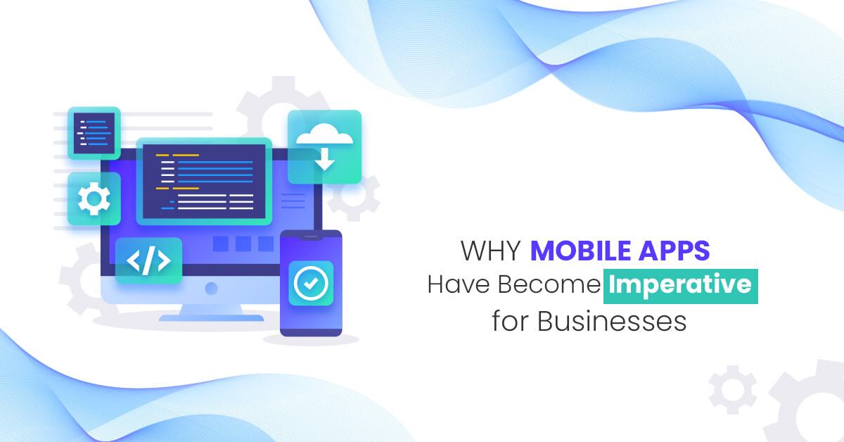 Why Mobile Apps Have Become Imperative for Businesses